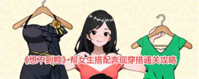 《想不到鸭》帮女生搭配奔现穿搭通关攻略