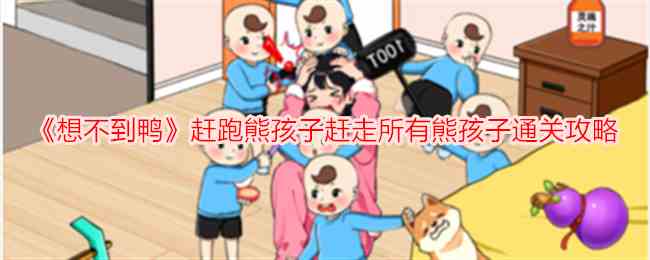 《想不到鸭》赶跑熊孩子赶走所有熊孩子通关攻略