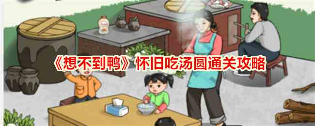 《想不到鸭》怀旧吃汤圆通关攻略