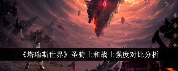 《塔瑞斯世界》圣骑士和战士强度对比分析