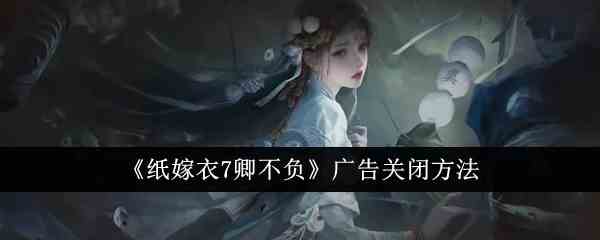 《纸嫁衣7卿不负》广告关闭方法