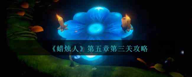 《蜡烛人》第五章第三关攻略