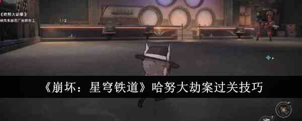 《崩坏：星穹铁道》哈努大劫案过关技巧