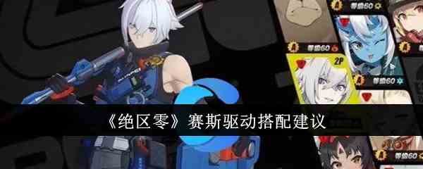 《绝区零》赛斯驱动搭配建议
