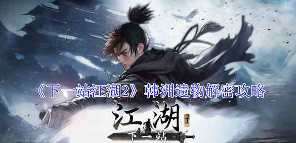 《下一站江湖2》韩洲遗物解密攻略