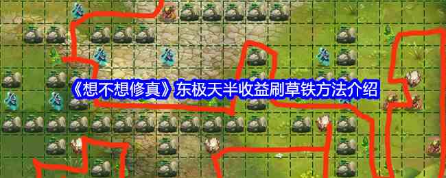 《想不想修真》东极天半收益刷草铁方法介绍