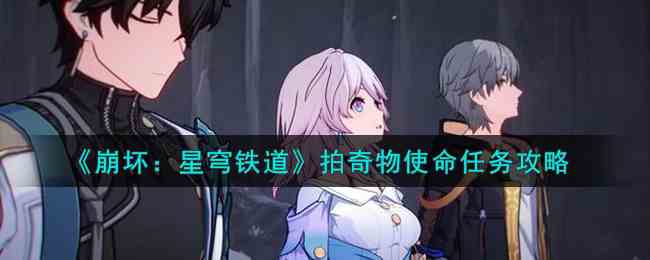 《崩坏：星穹铁道》拍奇物使命任务攻略