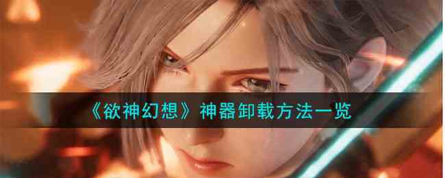 《欲神幻想》神器卸载方法一览