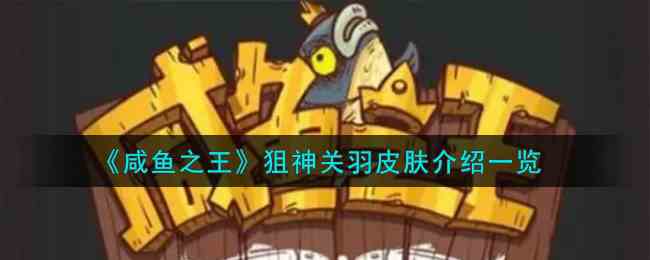《咸鱼之王》狙神关羽皮肤介绍一览