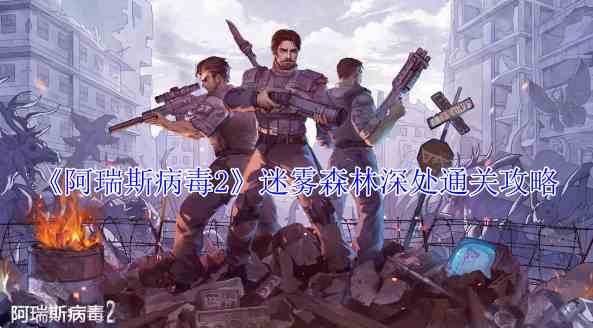 《阿瑞斯病毒2》迷雾森林深处通关攻略
