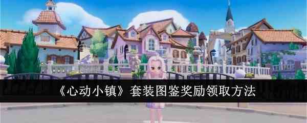 《心动小镇》套装图鉴奖励领取方法