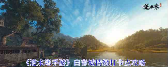 《逆水寒手游》白帝城情缘打卡点攻略