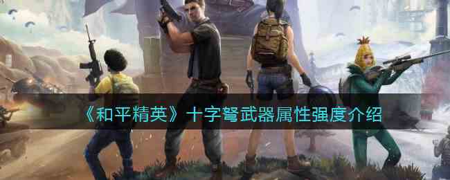 《和平精英》十字弩武器属性强度介绍