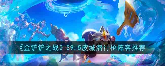 《金铲铲之战》S9.5皮城潜行枪阵容推荐