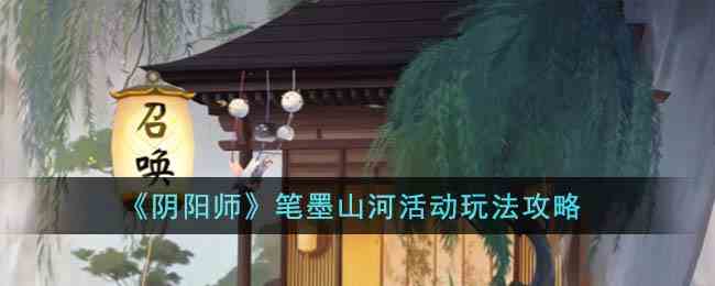 《阴阳师》笔墨山河活动玩法攻略