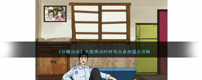 《沙雕出击》失踪拖动时钟找出真相通关攻略