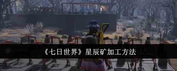 《七日世界》星辰矿加工方法