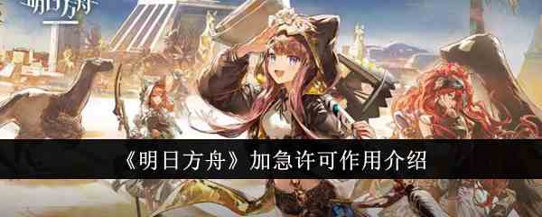 《明日方舟》加急许可作用介绍