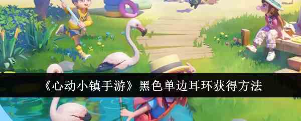 《心动小镇手游》黑色单边耳环获得方法