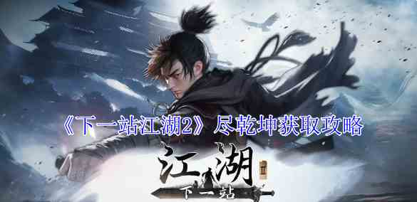 《下一站江湖2》尽乾坤获取攻略