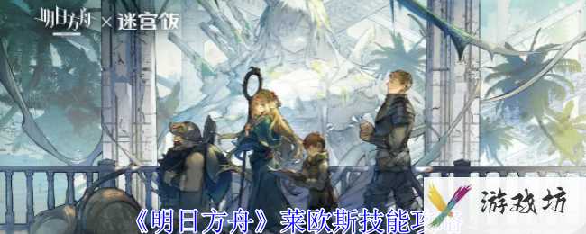 《明日方舟》莱欧斯技能攻略