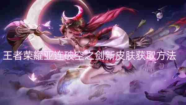 王者荣耀亚连破空之剑新皮肤获取方法