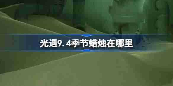 《光遇》9.4季节蜡烛在哪