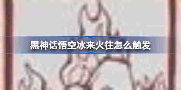 《黑神话悟空》冰来火往触发条件