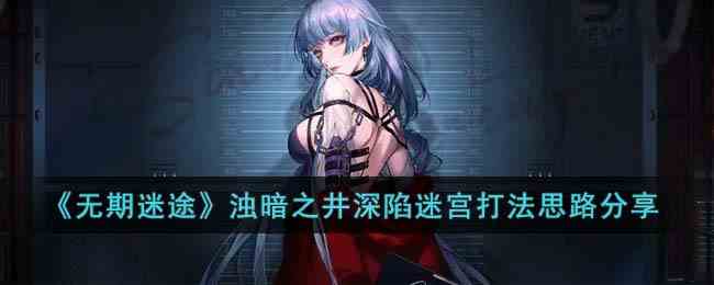 《无期迷途》浊暗之井深陷迷宫打法思路分享