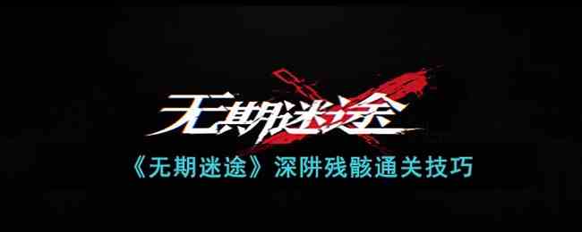 《无期迷途》深阱残骸通关技巧