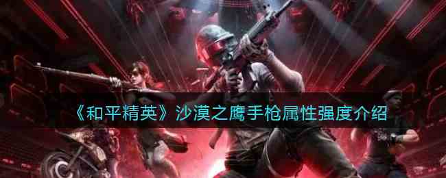《和平精英》沙漠之鹰手枪属性强度介绍
