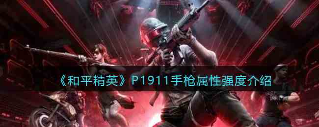 《和平精英》P1911手枪属性强度介绍