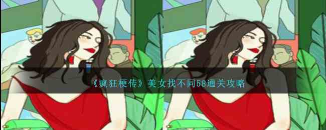 《疯狂梗传》美女找不同58通关攻略