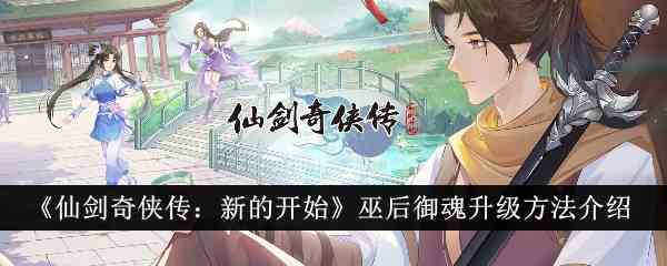 《仙剑奇侠传：新的开始》巫后御魂升级方法介绍