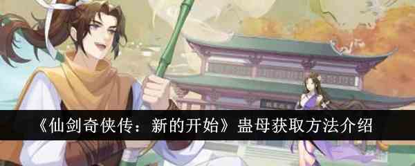 《仙剑奇侠传：新的开始》蛊母获取方法介绍