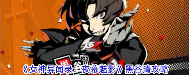 《女神异闻录：夜幕魅影》黑谷清攻略