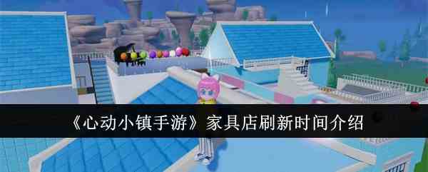 《心动小镇手游》家具店刷新时间介绍