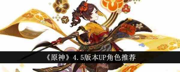 《原神》4.5版本UP角色推荐
