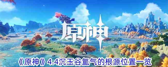 《原神》4.4沉玉谷氲气的根源位置一览