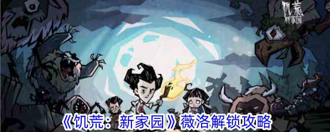 《饥荒：新家园》薇洛解锁攻略