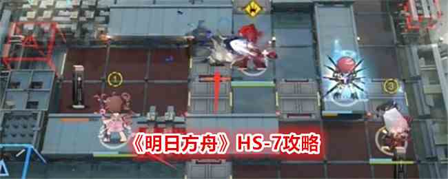 《明日方舟》HS-7攻略
