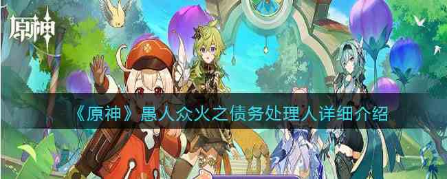 《原神》愚人众火之债务处理人详细介绍