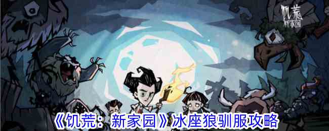 《饥荒：新家园》冰座狼驯服攻略