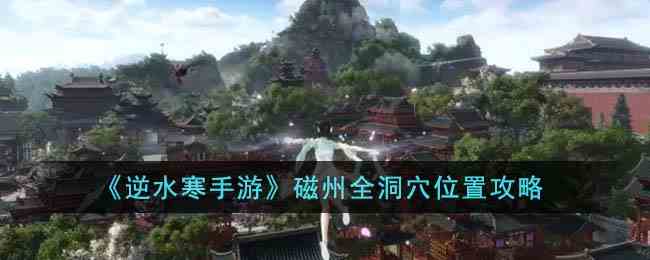 《逆水寒手游》磁州全洞穴位置攻略