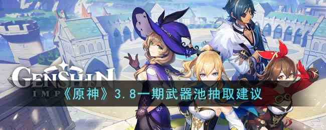 《原神》3.8一期武器池抽取建议