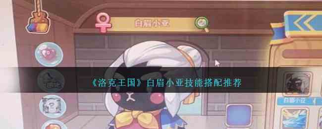 《洛克王国》白眉小亚技能搭配推荐