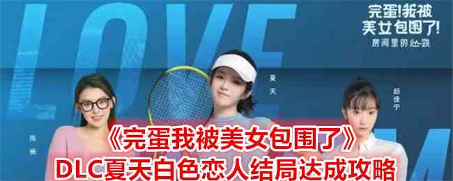 《完蛋我被美女包围了》DLC夏天白色恋人结局达成攻略