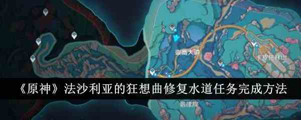 《原神》法沙利亚的狂想曲修复水道任务完成方法