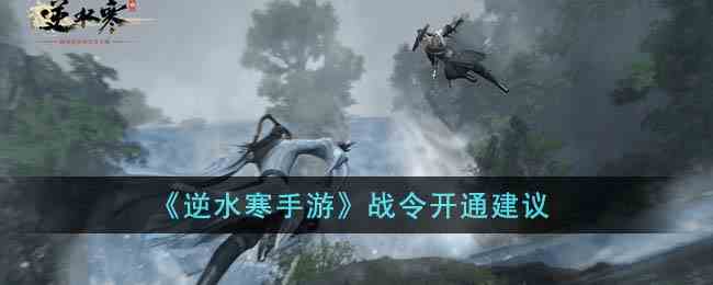 《逆水寒手游》战令开通建议