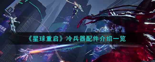 《星球重启》冷兵器配件介绍一览